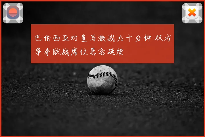 巴伦西亚对皇马激战九十分钟 双方争夺欧战席位悬念延续