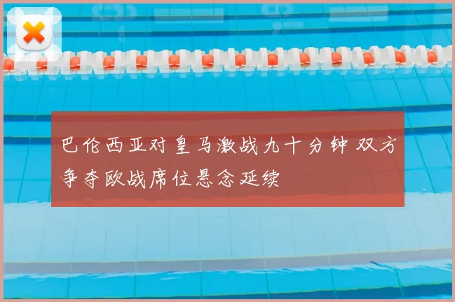 巴伦西亚对皇马激战九十分钟 双方争夺欧战席位悬念延续
